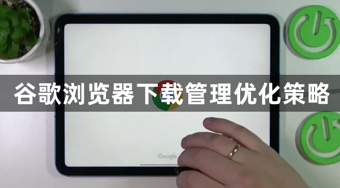 谷歌浏览器下载管理优化策略1