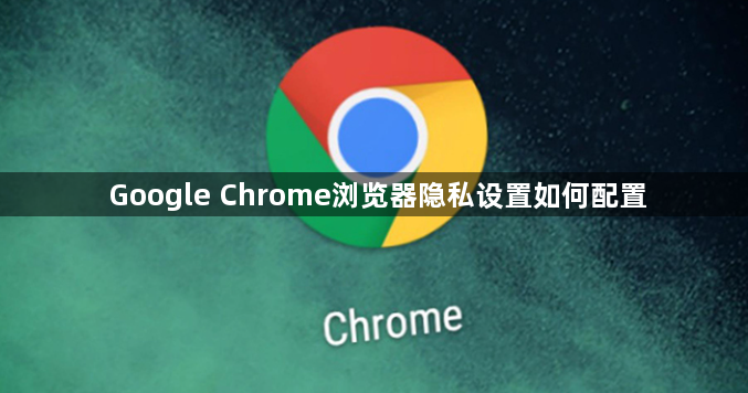 Google Chrome浏览器隐私设置如何配置1