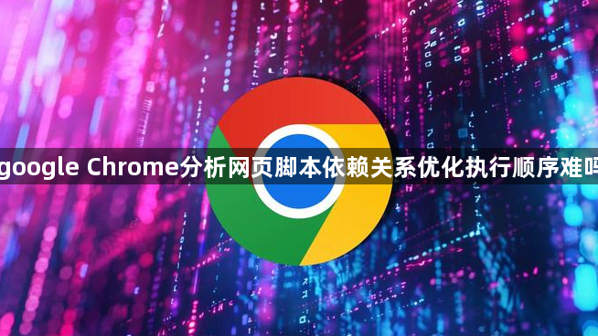 google Chrome分析网页脚本依赖关系优化执行顺序难吗1
