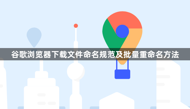 谷歌浏览器下载文件命名规范及批量重命名方法1