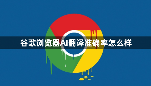 谷歌浏览器AI翻译准确率怎么样1