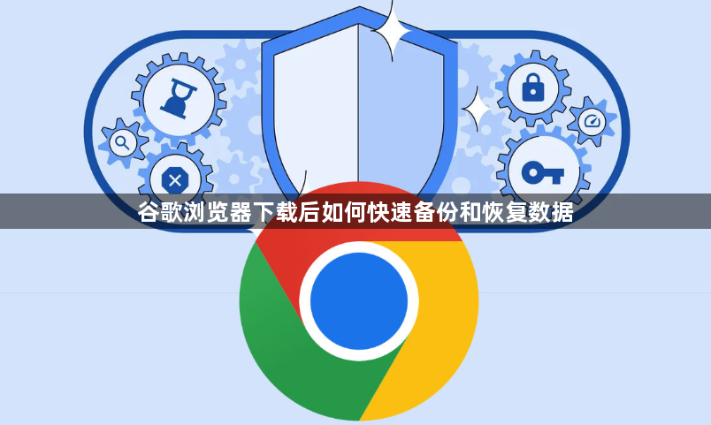 谷歌浏览器下载后如何快速备份和恢复数据1