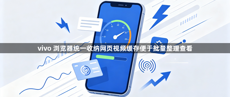 vivo 浏览器统一收纳网页视频缓存便于批量整理查看1
