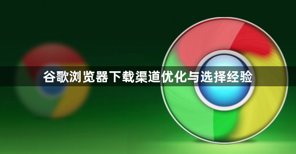谷歌浏览器下载渠道优化与选择经验1