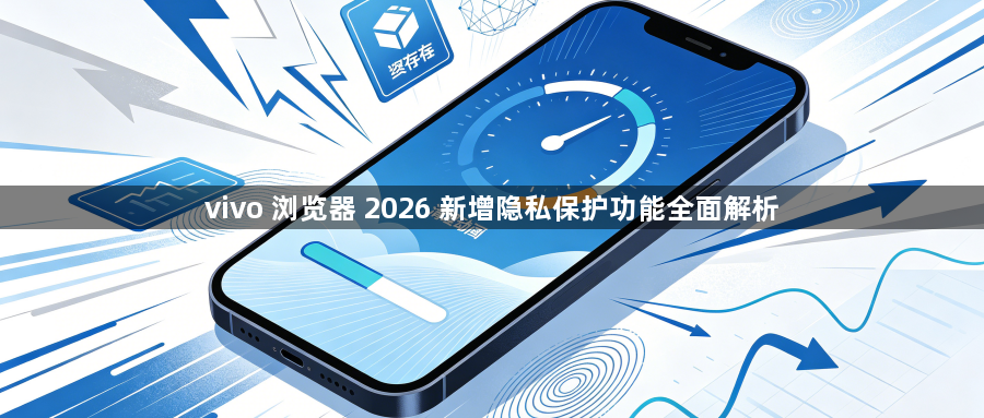 vivo 浏览器 2026 新增隐私保护功能全面解析1