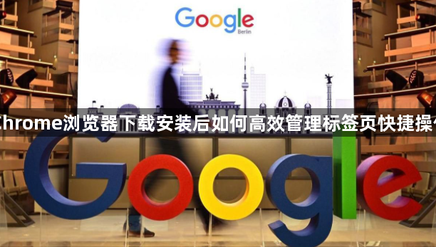 Chrome浏览器下载安装后如何高效管理标签页快捷操作1
