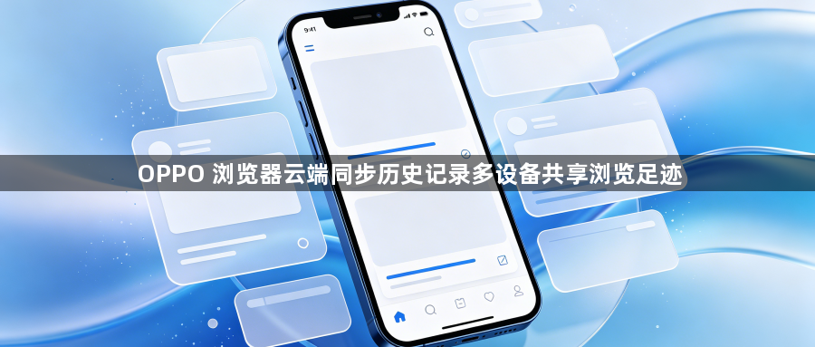 OPPO 浏览器云端同步历史记录多设备共享浏览足迹1