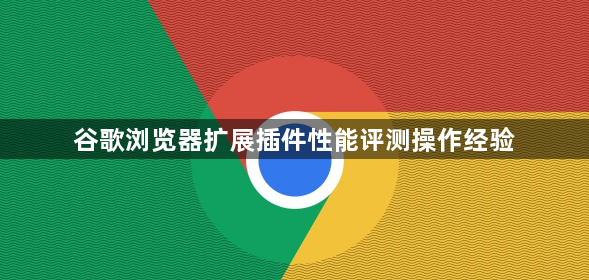 谷歌浏览器扩展插件性能评测操作经验1