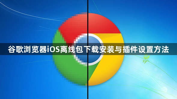 谷歌浏览器iOS离线包下载安装与插件设置方法1