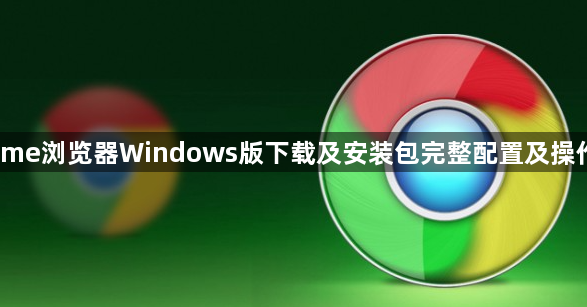 Chrome浏览器Windows版下载及安装包完整配置及操作步骤1