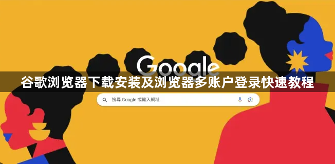 谷歌浏览器下载安装及浏览器多账户登录快速教程1