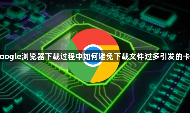 Google浏览器下载过程中如何避免下载文件过多引发的卡顿1
