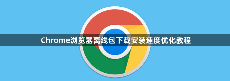 Chrome浏览器离线包下载安装速度优化教程1