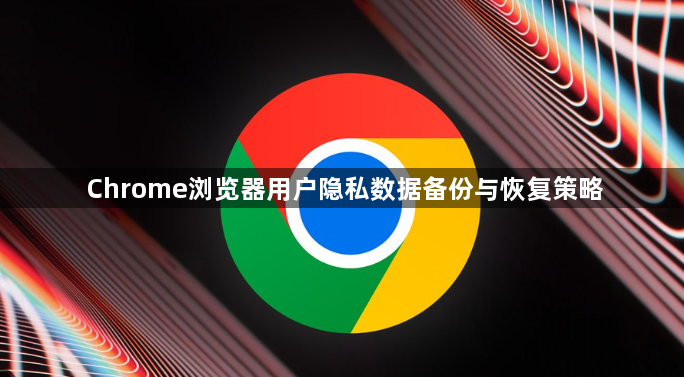 Chrome浏览器用户隐私数据备份与恢复策略1