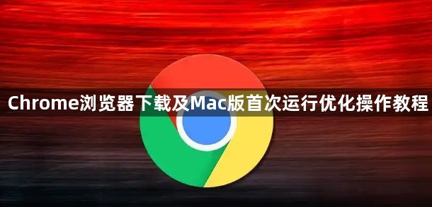 Chrome浏览器下载及Mac版首次运行优化操作教程1