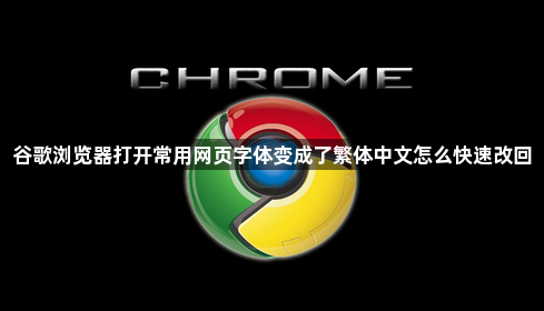 谷歌浏览器打开常用网页字体变成了繁体中文怎么快速改回1
