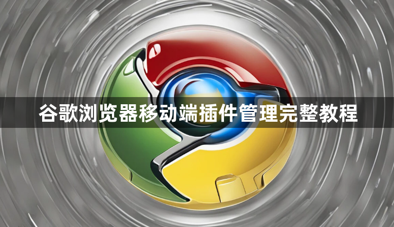 谷歌浏览器移动端插件管理完整教程1
