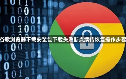 谷歌浏览器下载安装包下载失败断点续传恢复操作步骤1