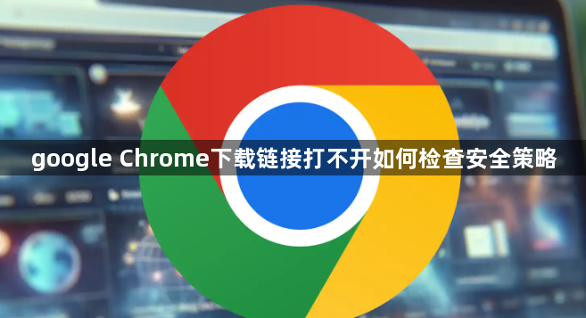 google Chrome下载链接打不开如何检查安全策略1