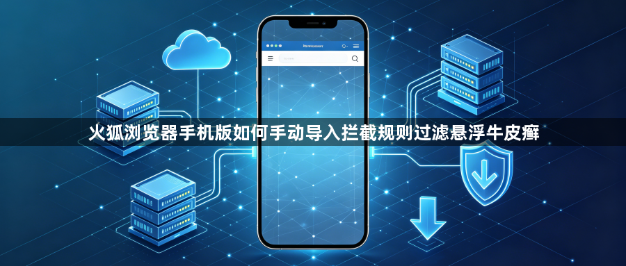 火狐浏览器手机版如何手动导入拦截规则过滤悬浮牛皮癣1