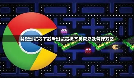 谷歌浏览器下载后浏览器标签页恢复及管理方案1