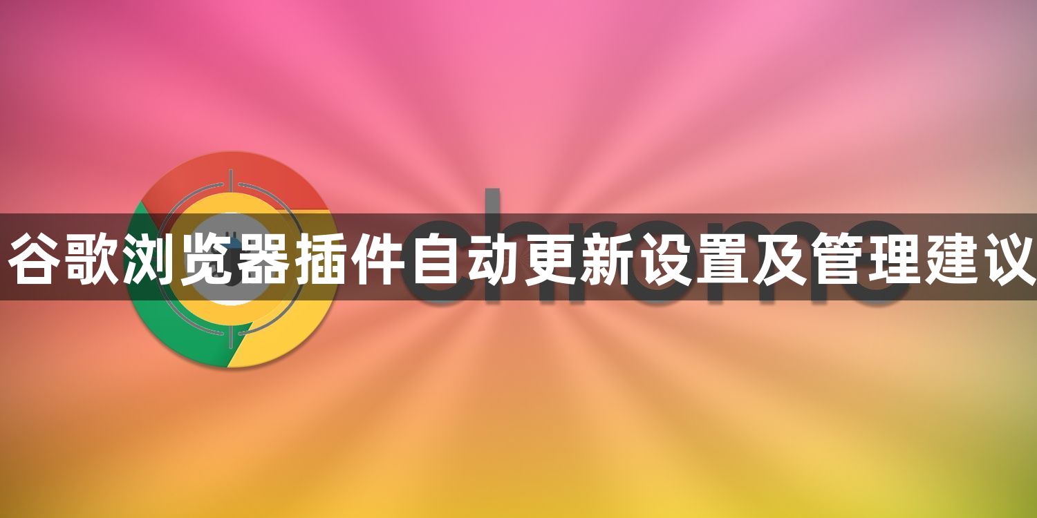 谷歌浏览器插件自动更新设置及管理建议1