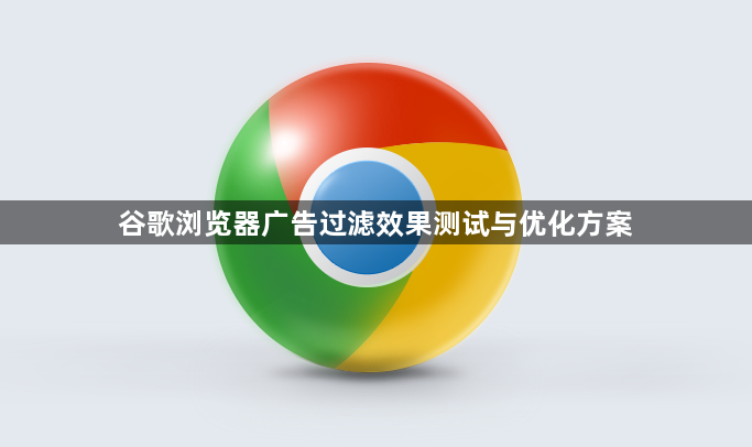 谷歌浏览器广告过滤效果测试与优化方案1