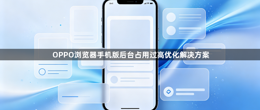 OPPO浏览器手机版后台占用过高优化解决方案1