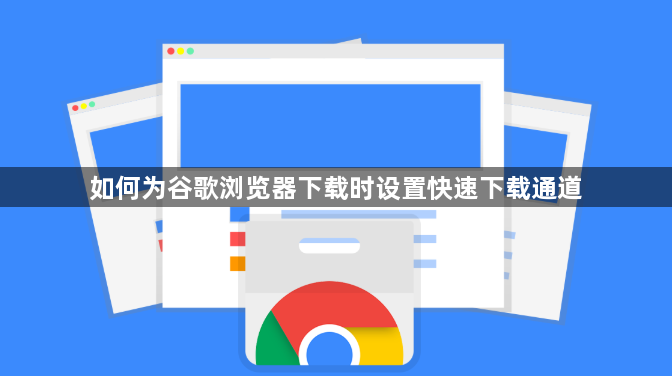 如何为谷歌浏览器下载时设置快速下载通道1
