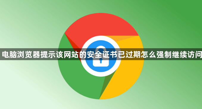 电脑浏览器提示该网站的安全证书已过期怎么强制继续访问1