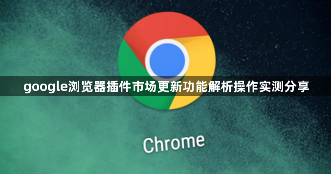 google浏览器插件市场更新功能解析操作实测分享1