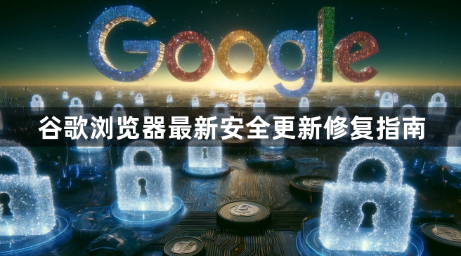 谷歌浏览器最新安全更新修复指南1