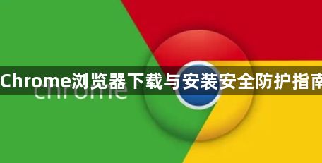 Chrome浏览器下载与安装安全防护指南1