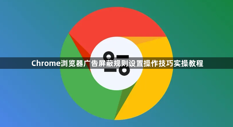 Chrome浏览器广告屏蔽规则设置操作技巧实操教程1