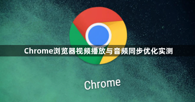 Chrome浏览器视频播放与音频同步优化实测1