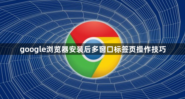 google浏览器安装后多窗口标签页操作技巧1