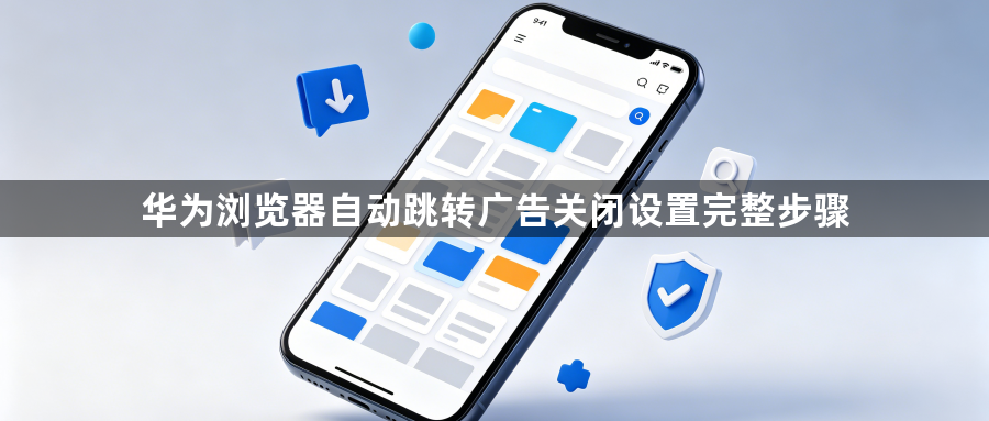 华为浏览器自动跳转广告关闭设置完整步骤1