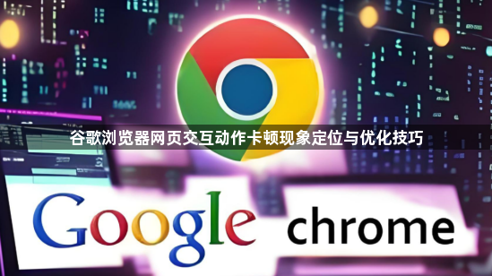 谷歌浏览器网页交互动作卡顿现象定位与优化技巧1