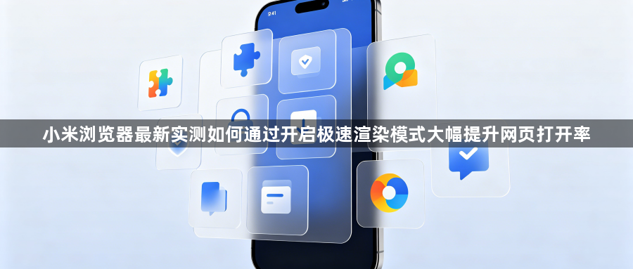 小米浏览器最新实测如何通过开启极速渲染模式大幅提升网页打开率1