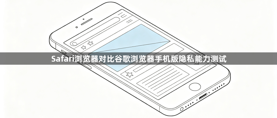 Safari浏览器对比谷歌浏览器手机版隐私能力测试1