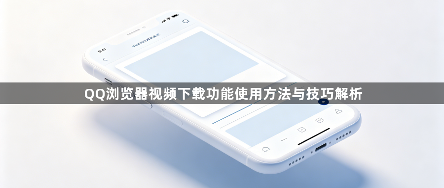 QQ浏览器视频下载功能使用方法与技巧解析1