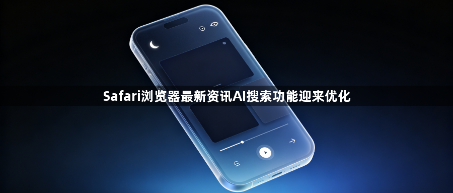 Safari浏览器最新资讯AI搜索功能迎来优化1