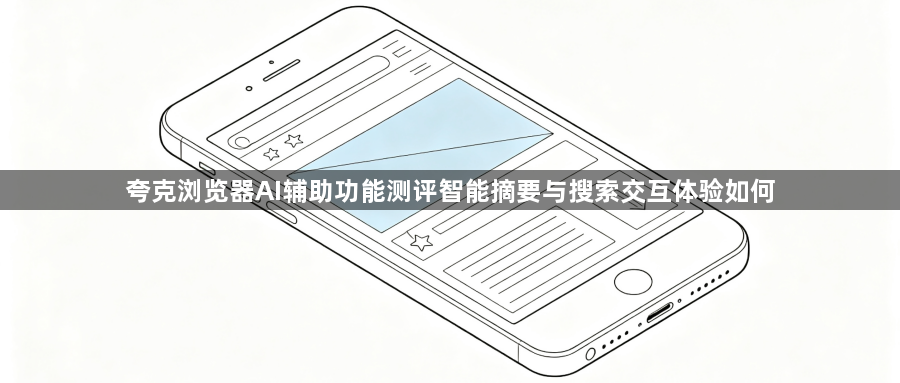 夸克浏览器AI辅助功能测评智能摘要与搜索交互体验如何1