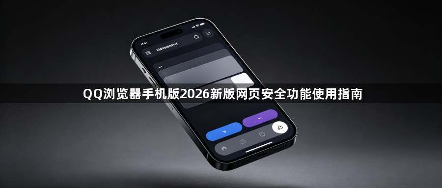 QQ浏览器手机版2026新版网页安全功能使用指南1