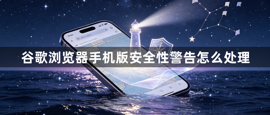 谷歌浏览器手机版安全性警告怎么处理1