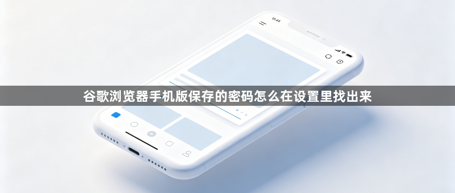 谷歌浏览器手机版保存的密码怎么在设置里找出来1