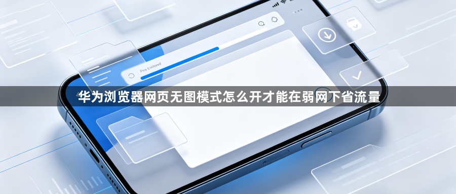 华为浏览器网页无图模式怎么开才能在弱网下省流量1