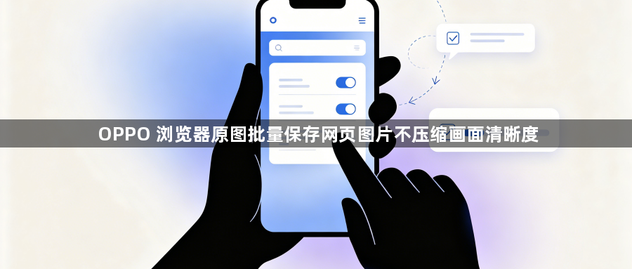 OPPO 浏览器原图批量保存网页图片不压缩画面清晰度1