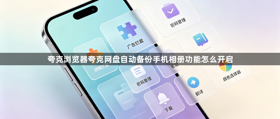 夸克浏览器夸克网盘自动备份手机相册功能怎么开启1