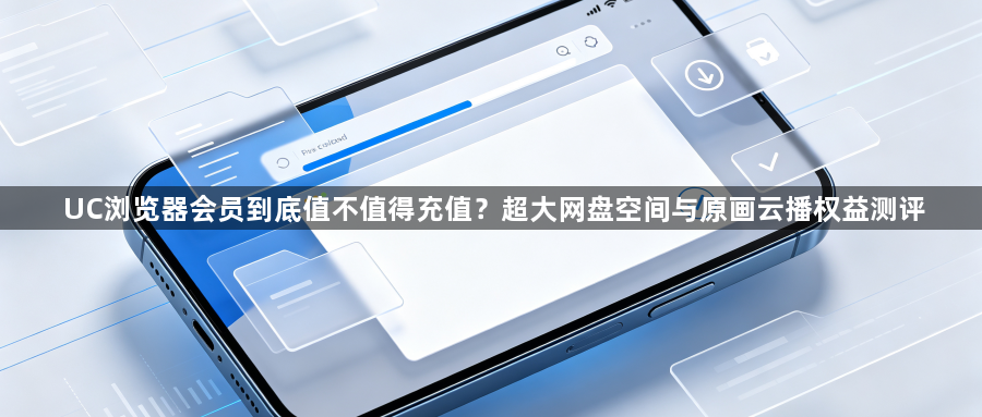 UC浏览器会员到底值不值得充值?超大网盘空间与原画云播权益测评1